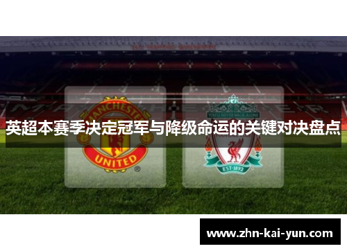 英超本赛季决定冠军与降级命运的关键对决盘点