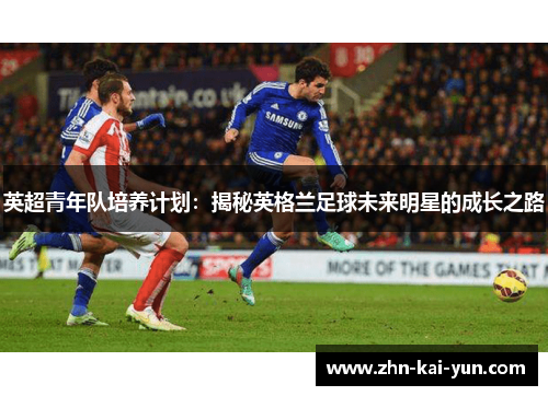 英超青年队培养计划：揭秘英格兰足球未来明星的成长之路