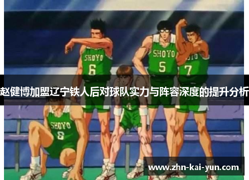 赵健博加盟辽宁铁人后对球队实力与阵容深度的提升分析