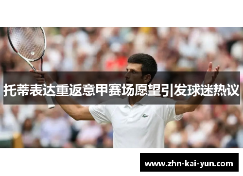 托蒂表达重返意甲赛场愿望引发球迷热议